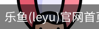 乐鱼(leyu)官网首页 - 官方首页